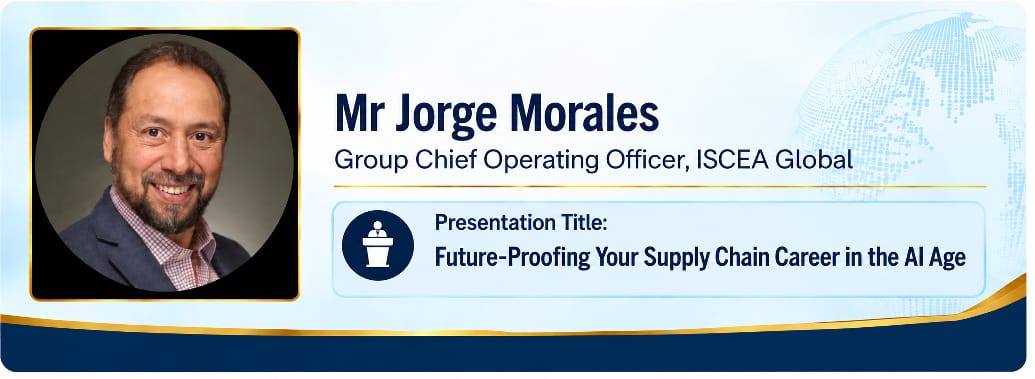 Featured Speaker 1 &mdash; Mr Jorge Morales, Group Chief Operating Officer of ISCEA Global. Presentation title: Future-Proofing Your Supply Chain Career in the AI Age.